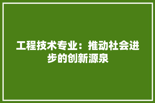 工程技术专业：推动社会进步的创新源泉 现代风格装饰