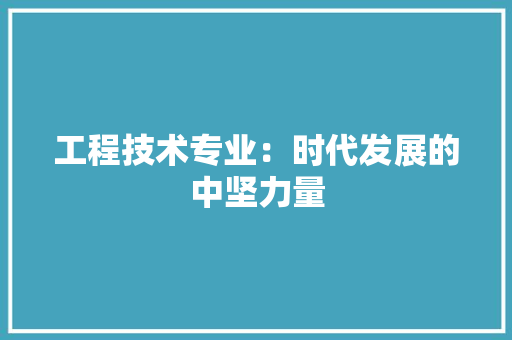 工程技术专业：时代发展的中坚力量 现代风格装饰