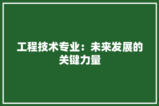 工程技术专业：未来发展的关键力量 现代风格装饰