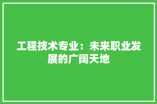 工程技术专业：未来职业发展的广阔天地 现代风格装饰