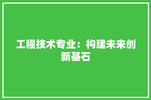 工程技术专业：构建未来创新基石 现代风格装饰