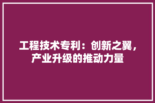 工程技术专利：创新之翼，产业升级的推动力量 现代风格装饰