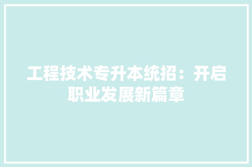 工程技术专升本统招：开启职业发展新篇章 现代风格装饰