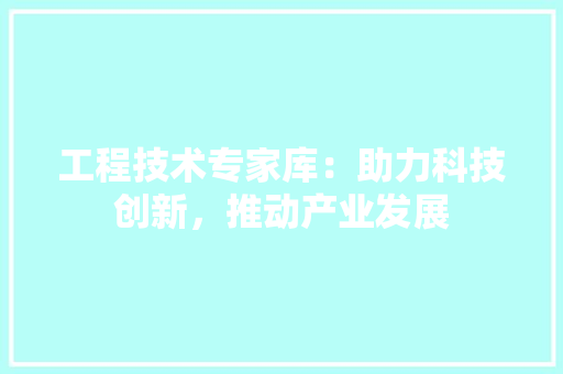 工程技术专家库：助力科技创新，推动产业发展