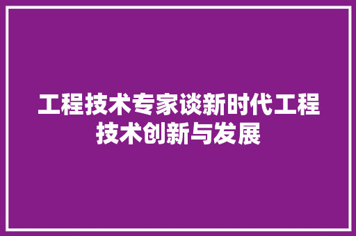 工程技术专家谈新时代工程技术创新与发展 现代风格装饰
