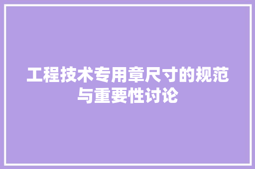 工程技术专用章尺寸的规范与重要性讨论 现代风格装饰