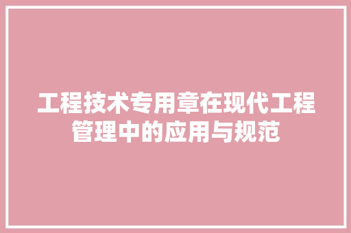工程技术专用章在现代工程管理中的应用与规范 现代风格装饰