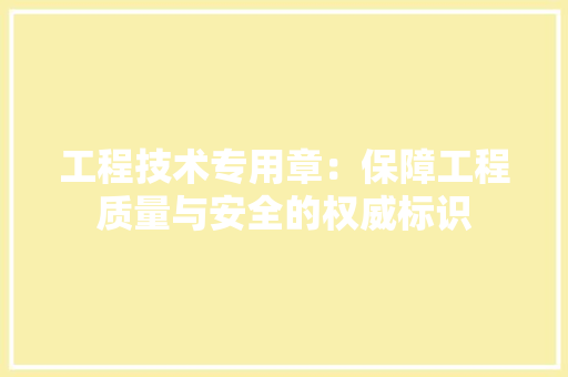 工程技术专用章：保障工程质量与安全的权威标识