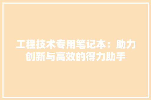 工程技术专用笔记本：助力创新与高效的得力助手 现代风格装饰