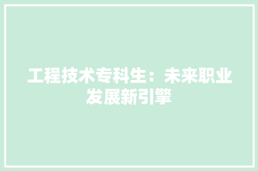 工程技术专科生：未来职业发展新引擎 现代风格装饰