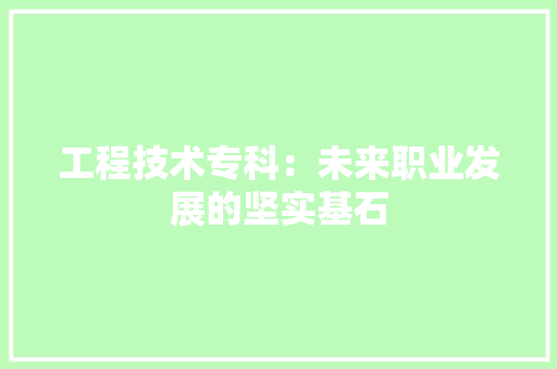工程技术专科：未来职业发展的坚实基石 现代风格装饰