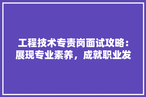 工程技术专责岗面试攻略：展现专业素养，成就职业发展 现代风格装饰