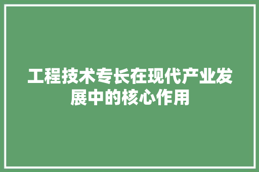 工程技术专长在现代产业发展中的核心作用 现代风格装饰