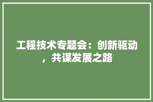 工程技术专题会：创新驱动，共谋发展之路 现代风格装饰