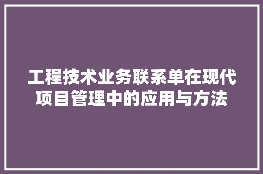 工程技术业务联系单在现代项目管理中的应用与方法 现代风格装饰