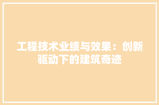 工程技术业绩与效果：创新驱动下的建筑奇迹 现代风格装饰