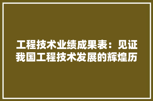 工程技术业绩成果表：见证我国工程技术发展的辉煌历程 现代风格装饰