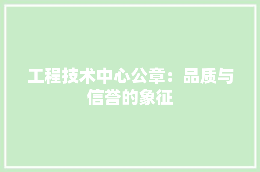工程技术中心公章：品质与信誉的象征 现代风格装饰