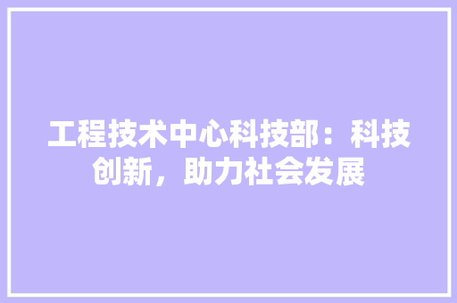 工程技术中心科技部：科技创新，助力社会发展 现代风格装饰