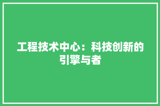 工程技术中心：科技创新的引擎与者 现代风格装饰