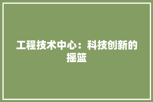 工程技术中心：科技创新的摇篮 现代风格装饰