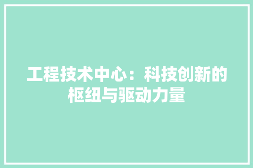 工程技术中心：科技创新的枢纽与驱动力量 现代风格装饰