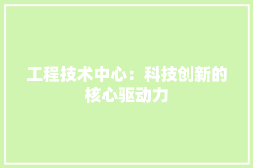 工程技术中心：科技创新的核心驱动力 现代风格装饰