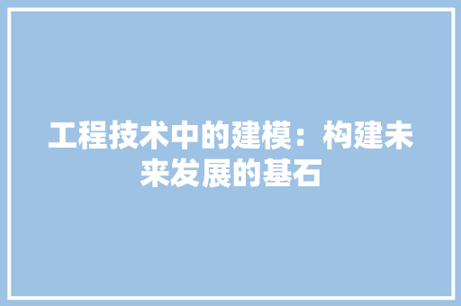 工程技术中的建模：构建未来发展的基石 现代风格装饰