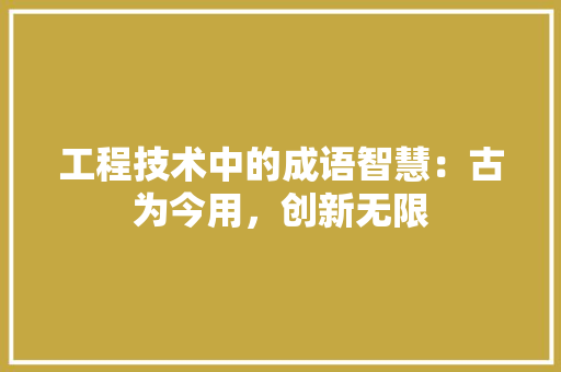 工程技术中的成语智慧：古为今用，创新无限 现代风格装饰