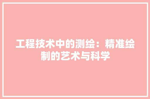 工程技术中的测绘：精准绘制的艺术与科学 现代风格装饰