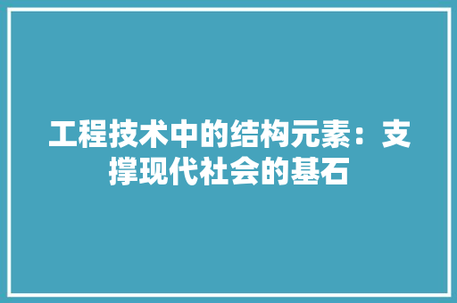 工程技术中的结构元素：支撑现代社会的基石 现代风格装饰