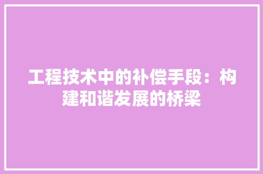 工程技术中的补偿手段：构建和谐发展的桥梁 现代风格装饰