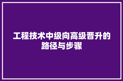 工程技术中级向高级晋升的路径与步骤 现代风格装饰