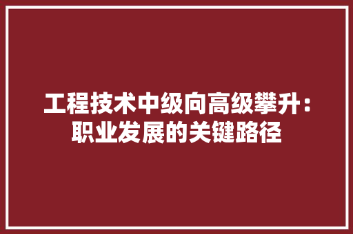 工程技术中级向高级攀升：职业发展的关键路径 现代风格装饰