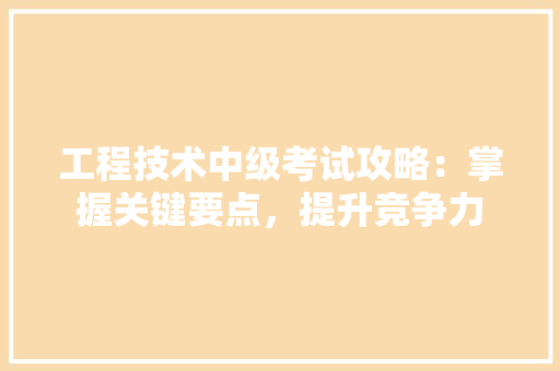 工程技术中级考试攻略：掌握关键要点，提升竞争力 现代风格装饰