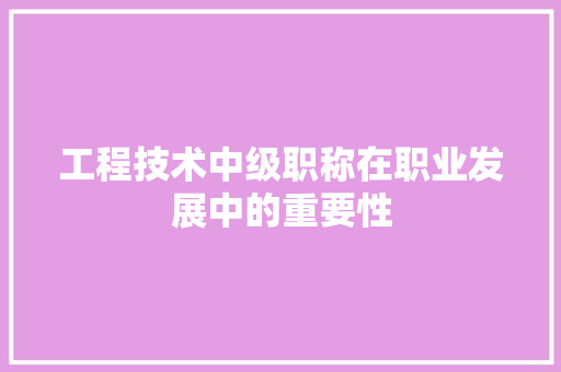 工程技术中级职称在职业发展中的重要性 现代风格装饰