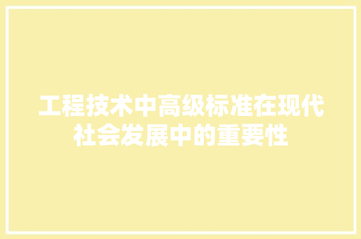工程技术中高级标准在现代社会发展中的重要性 现代风格装饰