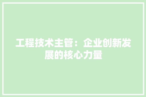 工程技术主管：企业创新发展的核心力量 现代风格装饰