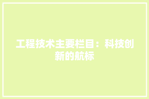 工程技术主要栏目：科技创新的航标 现代风格装饰
