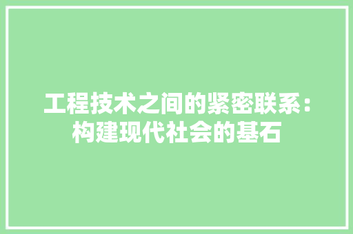 工程技术之间的紧密联系：构建现代社会的基石 现代风格装饰