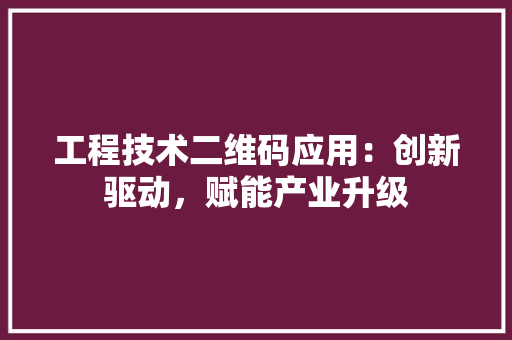 工程技术二维码应用：创新驱动，赋能产业升级 现代风格装饰