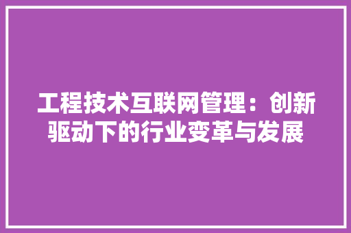 工程技术互联网管理：创新驱动下的行业变革与发展 现代风格装饰