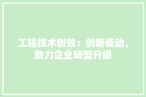 工程技术创效：创新驱动，助力企业转型升级 现代风格装饰