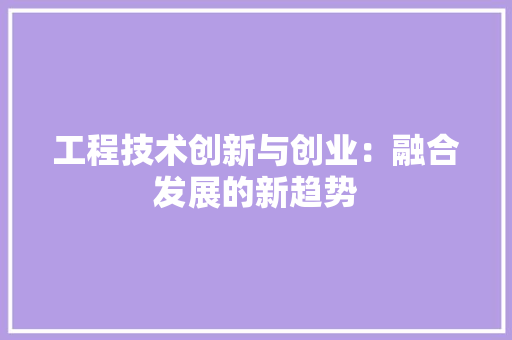 工程技术创新与创业：融合发展的新趋势 现代风格装饰