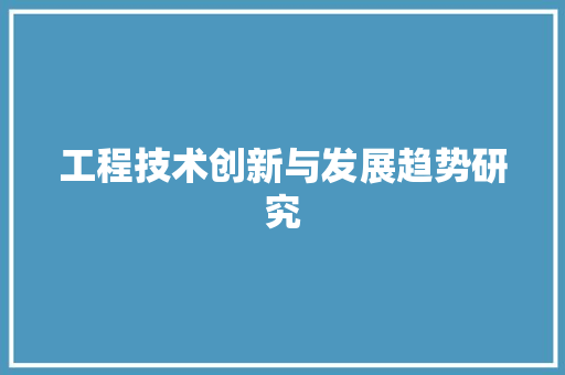 工程技术创新与发展趋势研究 现代风格装饰