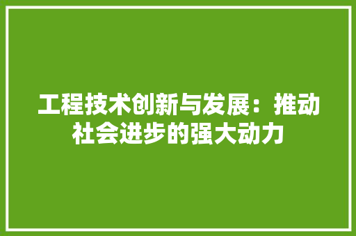 工程技术创新与发展：推动社会进步的强大动力 现代风格装饰