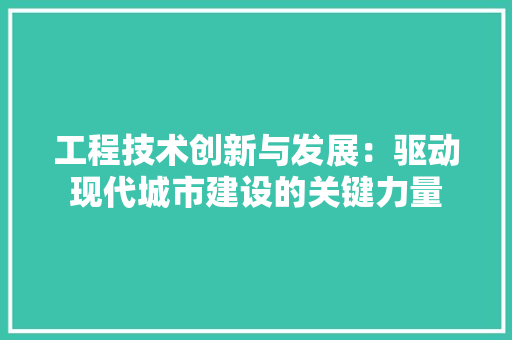 工程技术创新与发展：驱动现代城市建设的关键力量 现代风格装饰