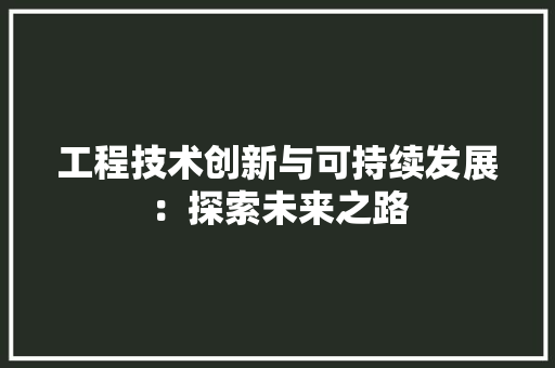 工程技术创新与可持续发展：探索未来之路 现代风格装饰
