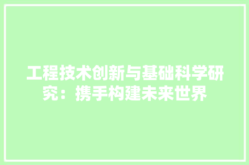 工程技术创新与基础科学研究：携手构建未来世界 现代风格装饰