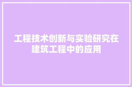 工程技术创新与实验研究在建筑工程中的应用 现代风格装饰
